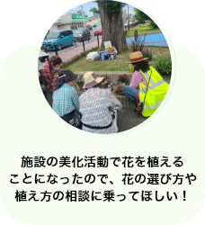 施設の美化活動で花を植えることになったので、花の選び方や植え方の相談に乗ってほしい！