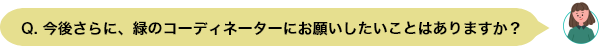 Q. 緑のコーディネーターに依頼を考えている⽅に向けてメッセージをお願いします。